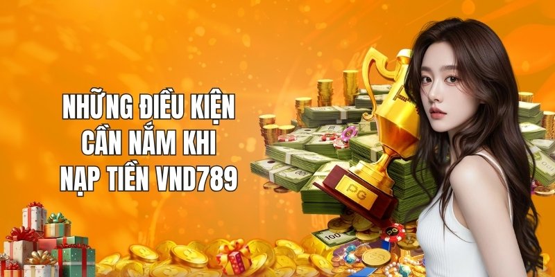 Những điều kiện cần nắm khi nạp tiền VND789